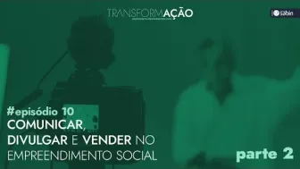 Comunicar, Divulgar e Vender no Empreendimento Social (parte 2)