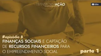 Finanças Sociais e Captação de Recursos Financeiros para o Empreendimento Social (Parte 1)